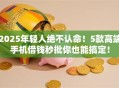 2025年轻人绝不认命！5款高端手机借钱秒批你也能搞定！