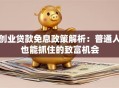 创业贷款免息政策解析：普通人也能抓住的致富机会