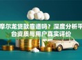 摩尔龙贷款靠谱吗？深度分析平台资质与用户真实评价