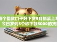 哪个借款口子好下贷9月抓紧上车！今日罗列5个秒下款5000的贷款黑户