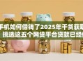 手机如何借钱了2025年干货获取！挑选这五个网贷平台贷款已经借用了