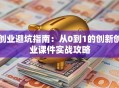 创业避坑指南：从0到1的创新创业课件实战攻略