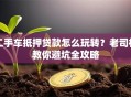 二手车抵押贷款怎么玩转？老司机教你避坑全攻略