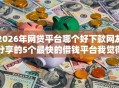 2026年网贷平台哪个好下款网友分享的5个最快的借钱平台我觉得不错！