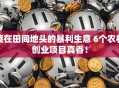 藏在田间地头的暴利生意 6个农村创业项目真香！