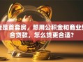 我是首套房，想用公积金和商业组合贷款，怎么贷更合适？