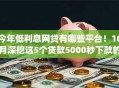 今年低利息网贷有哪些平台！10月深挖这5个贷款5000秒下款的app