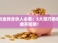 创业找合伙人必看：5大技巧助你避开陷阱！