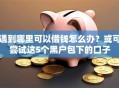遇到哪里可以借钱怎么办？或可尝试这5个黑户包下的口子
