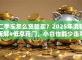 二手车怎么贷款买？2025年流程拆解+低息窍门，小白也能少走弯路