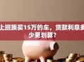 上班族买15万的车，贷款利息多少更划算？