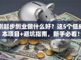刚起步创业做什么好？这5个低成本项目+避坑指南，新手必看！