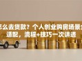 怎么去贷款？个人创业购房场景全适配，流程+技巧一次讲透
