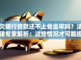欠银行贷款还不上会坐牢吗？法律专家解析：这些情况才可能担刑责