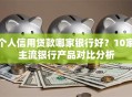 个人信用贷款哪家银行好？10家主流银行产品对比分析