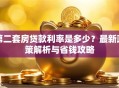 第二套房贷款利率是多少？最新政策解析与省钱攻略