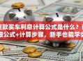 贷款买车利息计算公式是什么？详细公式+计算步骤，新手也能学会