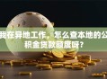 我在异地工作，怎么查本地的公积金贷款额度呀？