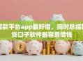 借款平台app最好借，同时总结网贷口子软件最容易借钱