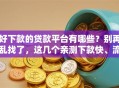 好下款的贷款平台有哪些？别再乱找了，这几个亲测下款快、流程简单