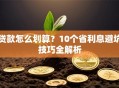 贷款怎么划算？10个省利息避坑技巧全解析