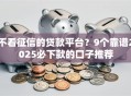 不看征信的贷款平台？9个靠谱2025必下款的口子推荐