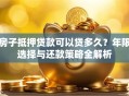 房子抵押贷款可以贷多久？年限选择与还款策略全解析