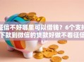 征信不好哪里可以借钱？6个支持下款到微信的贷款好做不看征信的口子