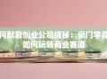 何猷君创业公司揭秘：豪门学霸如何玩转商业赛道
