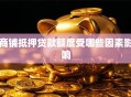 商铺抵押贷款额度受哪些因素影响