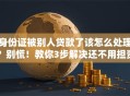 身份证被别人贷款了该怎么处理？别慌！教你3步解决还不用担责