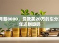 月薪8000，贷款买20万的车分3年还划算吗
