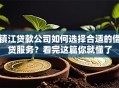 镇江贷款公司如何选择合适的借贷服务？看完这篇你就懂了