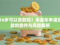 16岁可以贷款吗？未成年申请贷款的条件与风险解析