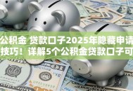 公积金 贷款口子2025年隐藏申请技巧！详解5个公积金贷款口子可以借钱软件
