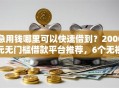 急用钱哪里可以快速借到？2000元无门槛借款平台推荐，6个无视一切包下款的贷款盘点