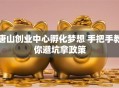 唐山创业中心孵化梦想 手把手教你避坑拿政策