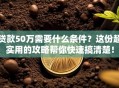 贷款50万需要什么条件？这份超实用的攻略帮你快速搞清楚！