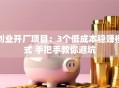 创业开厂项目：3个低成本稳赚模式 手把手教你避坑