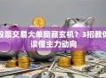 股票交易大单暗藏玄机？3招教你读懂主力动向