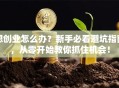 想创业怎么办？新手必看避坑指南，从零开始教你抓住机会！