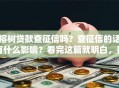 榕树贷款查征信吗？查征信的话有什么影响？看完这篇就明白，别再瞎猜了