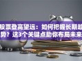 股票登高望远：如何把握长期趋势？这3个关键点助你布局未来