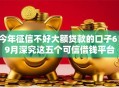 今年征信不好大额贷款的口子6！9月深究这五个可信借钱平台