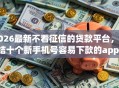 2026最新不看征信的贷款平台，总结十个新手机号容易下款的app！