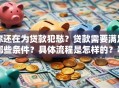 你还在为贷款犯愁？贷款需要满足哪些条件？具体流程是怎样的？看完就明白