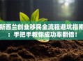 新西兰创业移民全流程避坑指南：手把手教你成功率翻倍！