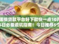 哪些贷款平台好下款快一点10月5日必备避坑指南！今日推荐5个2025芝麻分放水口子