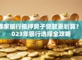 哪家银行抵押房子贷款更划算？2023年银行选择全攻略