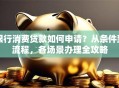 银行消费贷款如何申请？从条件到流程，各场景办理全攻略